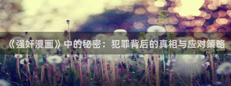 哔咔漫画0：《强奸漫画》中的秘密：犯罪背后的真相与应对策略