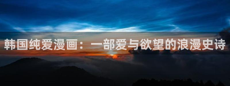 哔咔哔咔漫画网址：韩国纯爱漫画：一部爱与欲望的浪漫史诗